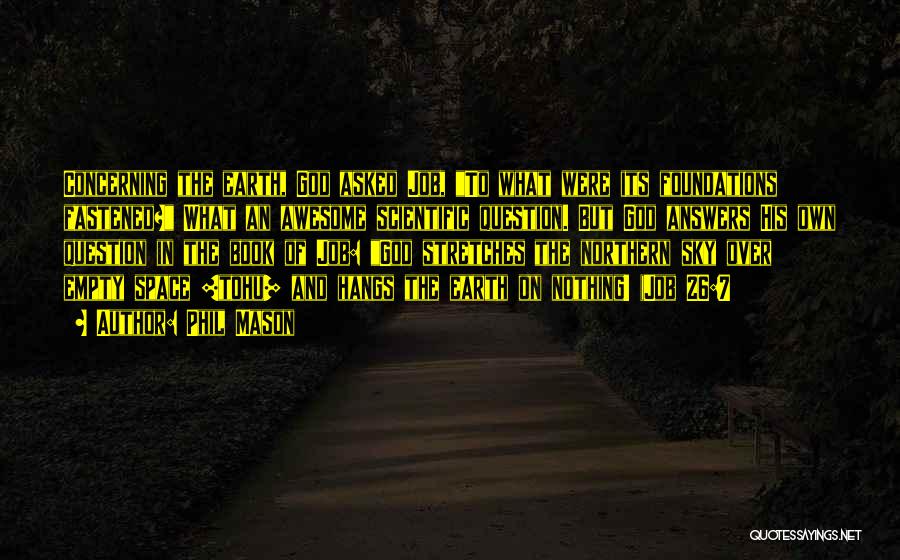 Phil Mason Quotes: Concerning The Earth, God Asked Job, To What Were Its Foundations Fastened? What An Awesome Scientific Question. But God Answers