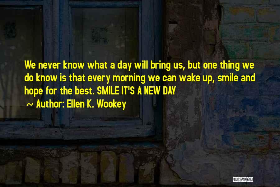 Ellen K. Wookey Quotes: We Never Know What A Day Will Bring Us, But One Thing We Do Know Is That Every Morning We