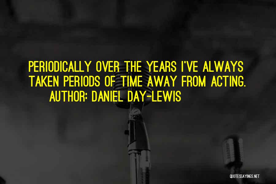 Daniel Day-Lewis Quotes: Periodically Over The Years I've Always Taken Periods Of Time Away From Acting.