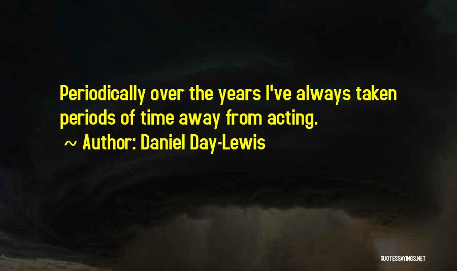 Daniel Day-Lewis Quotes: Periodically Over The Years I've Always Taken Periods Of Time Away From Acting.
