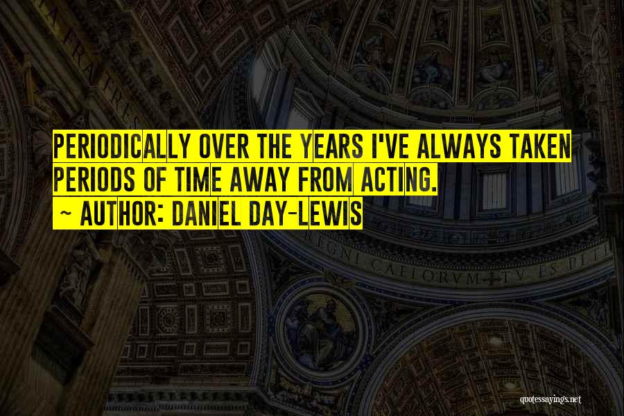 Daniel Day-Lewis Quotes: Periodically Over The Years I've Always Taken Periods Of Time Away From Acting.