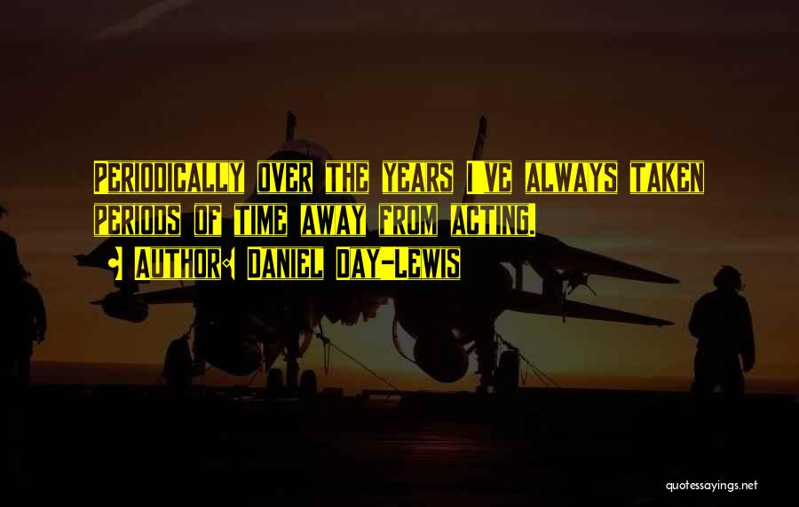 Daniel Day-Lewis Quotes: Periodically Over The Years I've Always Taken Periods Of Time Away From Acting.