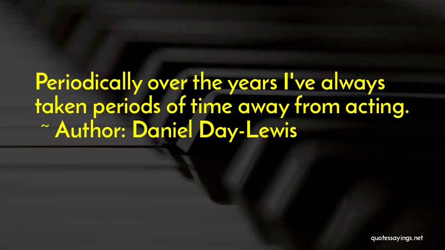 Daniel Day-Lewis Quotes: Periodically Over The Years I've Always Taken Periods Of Time Away From Acting.
