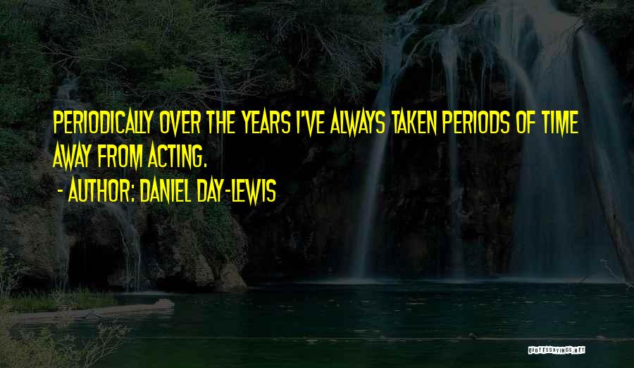Daniel Day-Lewis Quotes: Periodically Over The Years I've Always Taken Periods Of Time Away From Acting.