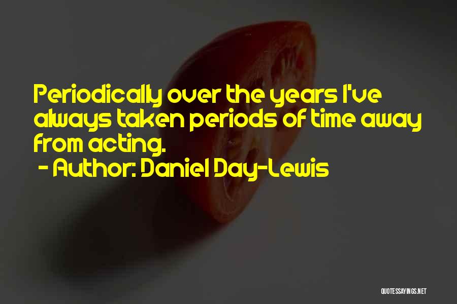 Daniel Day-Lewis Quotes: Periodically Over The Years I've Always Taken Periods Of Time Away From Acting.
