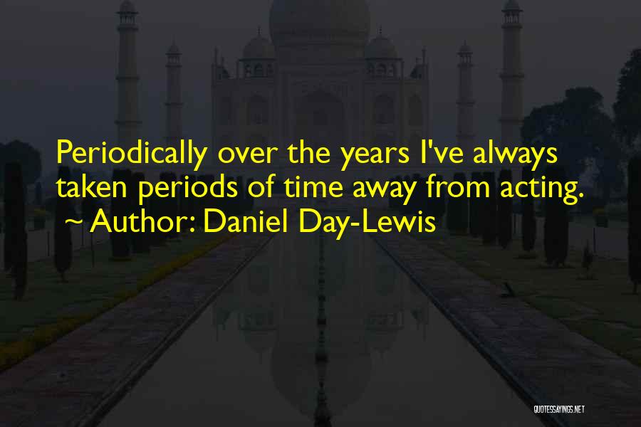 Daniel Day-Lewis Quotes: Periodically Over The Years I've Always Taken Periods Of Time Away From Acting.