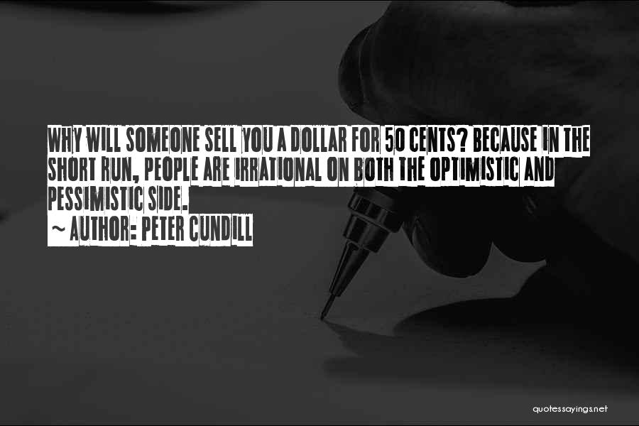 Peter Cundill Quotes: Why Will Someone Sell You A Dollar For 50 Cents? Because In The Short Run, People Are Irrational On Both