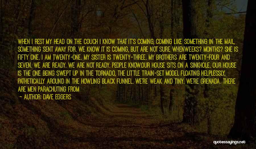 Dave Eggers Quotes: When I Rest My Head On The Couch I Know That It's Coming, Coming Like Something In The Mail, Something