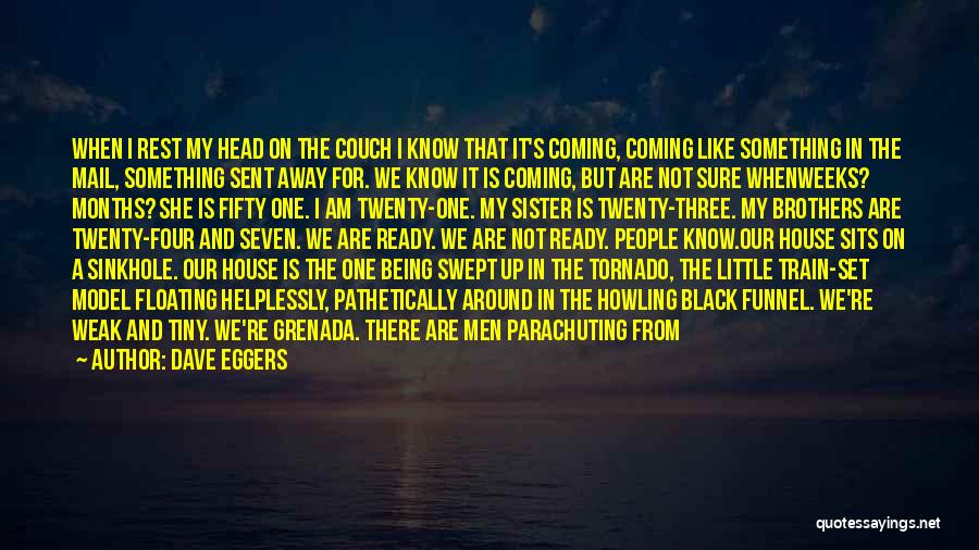 Dave Eggers Quotes: When I Rest My Head On The Couch I Know That It's Coming, Coming Like Something In The Mail, Something