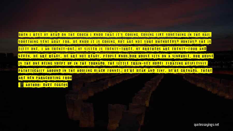 Dave Eggers Quotes: When I Rest My Head On The Couch I Know That It's Coming, Coming Like Something In The Mail, Something