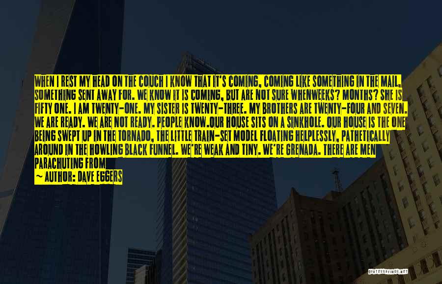 Dave Eggers Quotes: When I Rest My Head On The Couch I Know That It's Coming, Coming Like Something In The Mail, Something