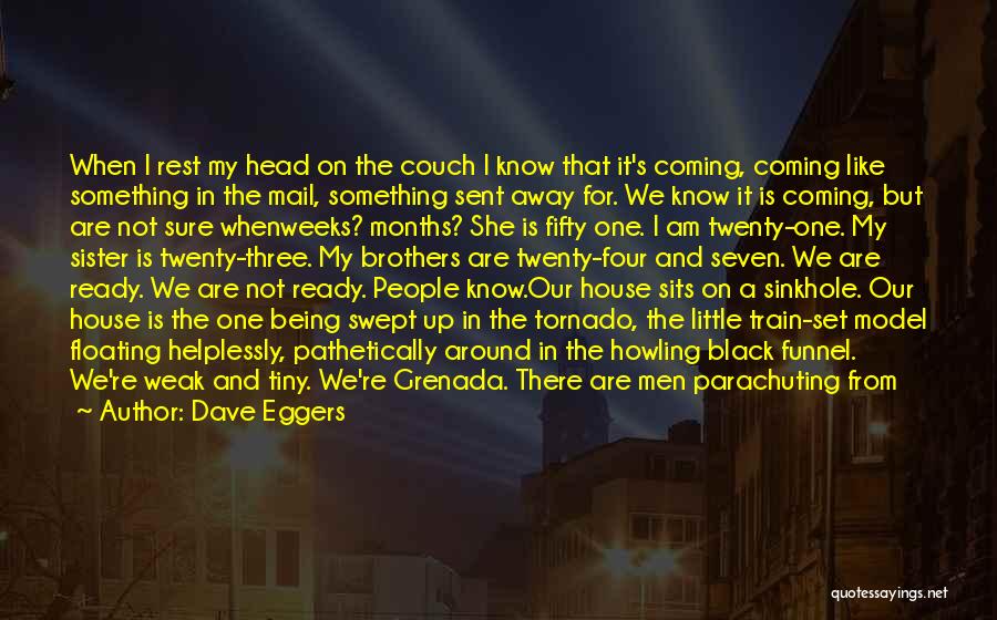 Dave Eggers Quotes: When I Rest My Head On The Couch I Know That It's Coming, Coming Like Something In The Mail, Something