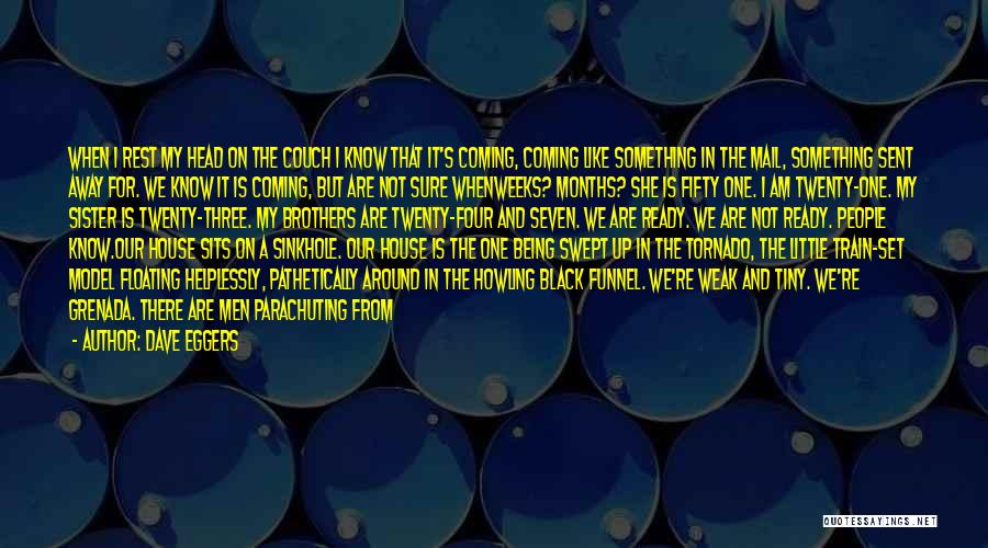 Dave Eggers Quotes: When I Rest My Head On The Couch I Know That It's Coming, Coming Like Something In The Mail, Something