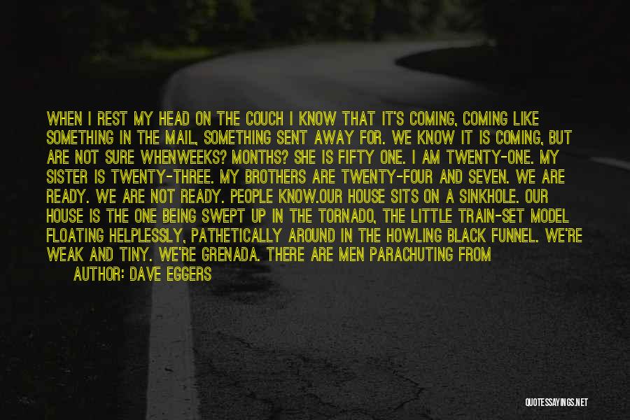 Dave Eggers Quotes: When I Rest My Head On The Couch I Know That It's Coming, Coming Like Something In The Mail, Something