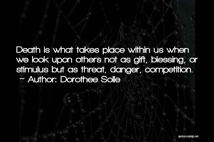 Dorothee Solle Quotes: Death Is What Takes Place Within Us When We Look Upon Others Not As Gift, Blessing, Or Stimulus But As