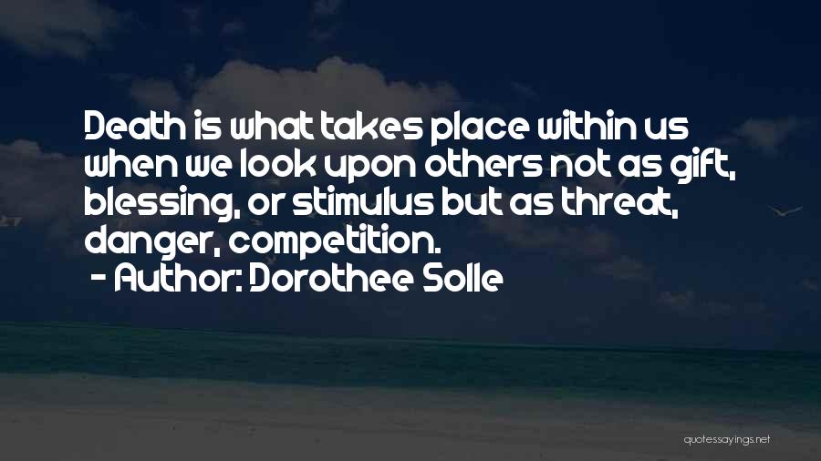 Dorothee Solle Quotes: Death Is What Takes Place Within Us When We Look Upon Others Not As Gift, Blessing, Or Stimulus But As