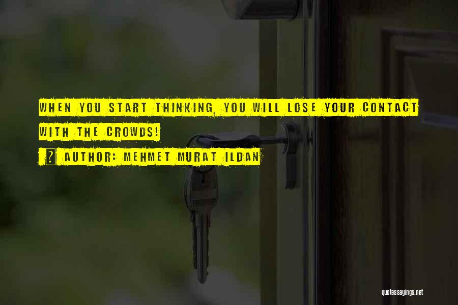Mehmet Murat Ildan Quotes: When You Start Thinking, You Will Lose Your Contact With The Crowds!