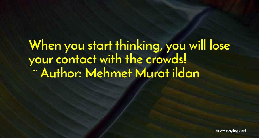 Mehmet Murat Ildan Quotes: When You Start Thinking, You Will Lose Your Contact With The Crowds!