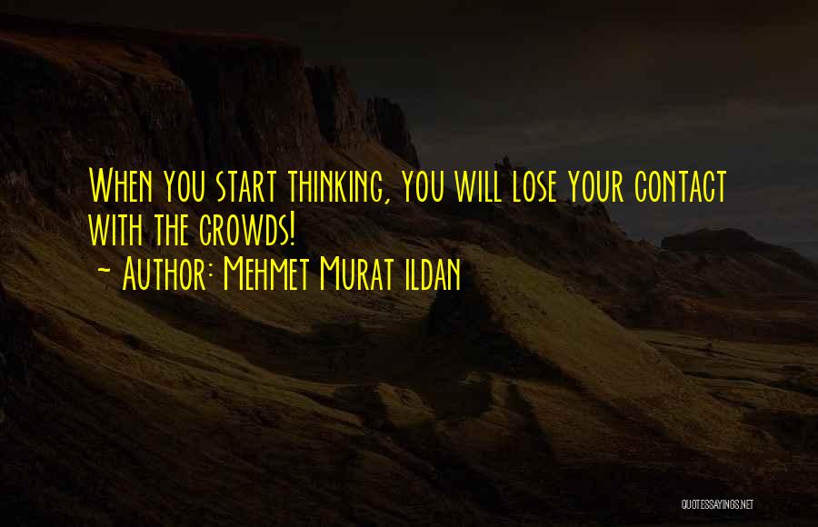 Mehmet Murat Ildan Quotes: When You Start Thinking, You Will Lose Your Contact With The Crowds!