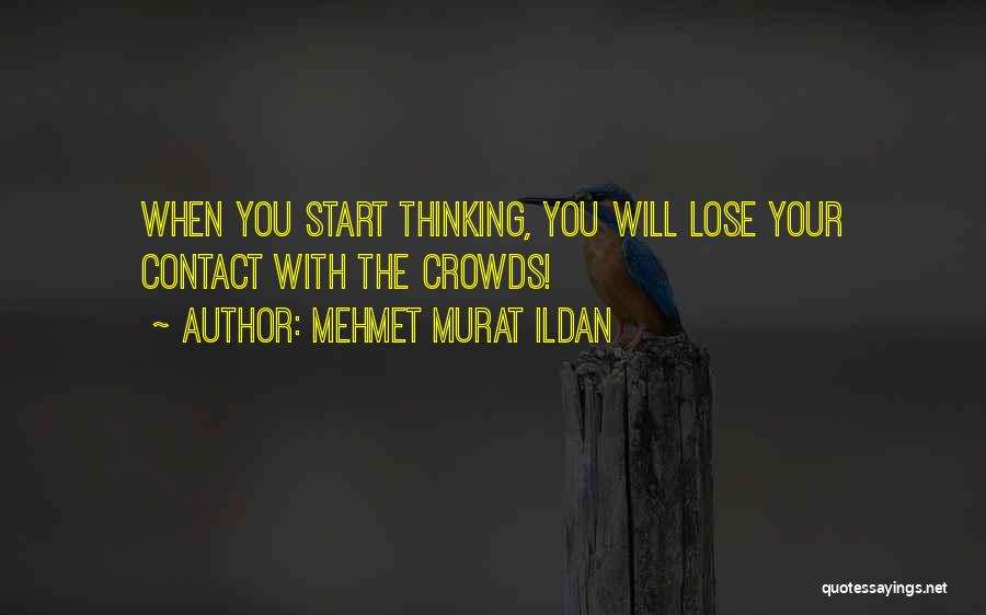 Mehmet Murat Ildan Quotes: When You Start Thinking, You Will Lose Your Contact With The Crowds!