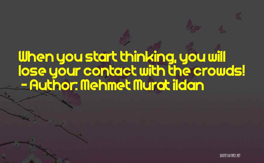 Mehmet Murat Ildan Quotes: When You Start Thinking, You Will Lose Your Contact With The Crowds!