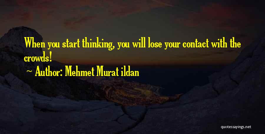Mehmet Murat Ildan Quotes: When You Start Thinking, You Will Lose Your Contact With The Crowds!