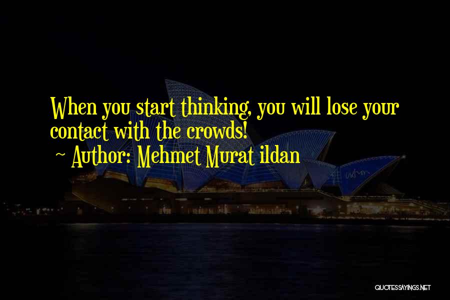 Mehmet Murat Ildan Quotes: When You Start Thinking, You Will Lose Your Contact With The Crowds!