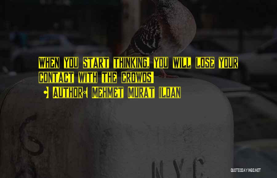 Mehmet Murat Ildan Quotes: When You Start Thinking, You Will Lose Your Contact With The Crowds!