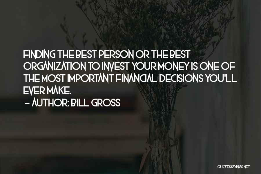 Bill Gross Quotes: Finding The Best Person Or The Best Organization To Invest Your Money Is One Of The Most Important Financial Decisions