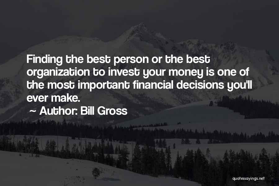 Bill Gross Quotes: Finding The Best Person Or The Best Organization To Invest Your Money Is One Of The Most Important Financial Decisions