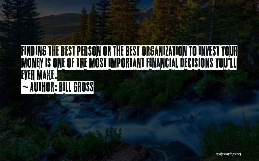 Bill Gross Quotes: Finding The Best Person Or The Best Organization To Invest Your Money Is One Of The Most Important Financial Decisions