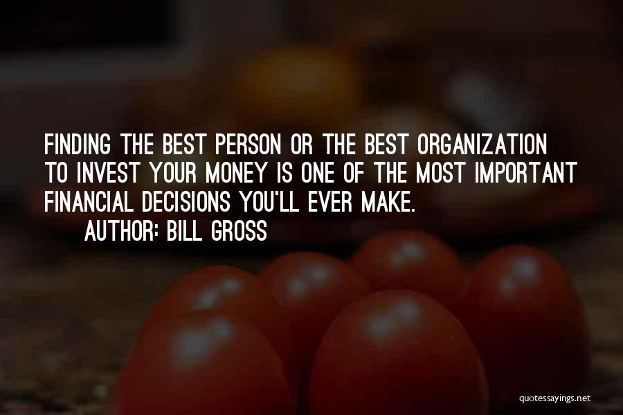 Bill Gross Quotes: Finding The Best Person Or The Best Organization To Invest Your Money Is One Of The Most Important Financial Decisions