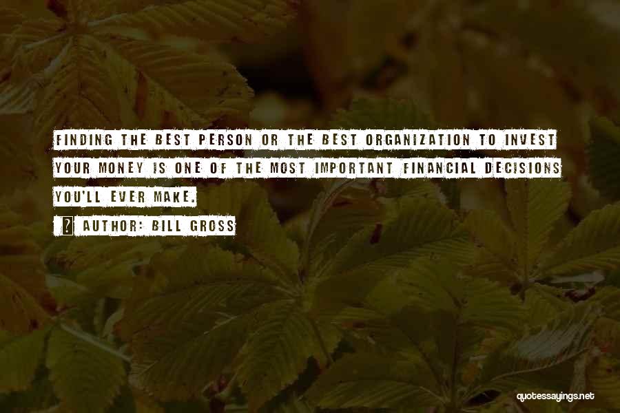 Bill Gross Quotes: Finding The Best Person Or The Best Organization To Invest Your Money Is One Of The Most Important Financial Decisions