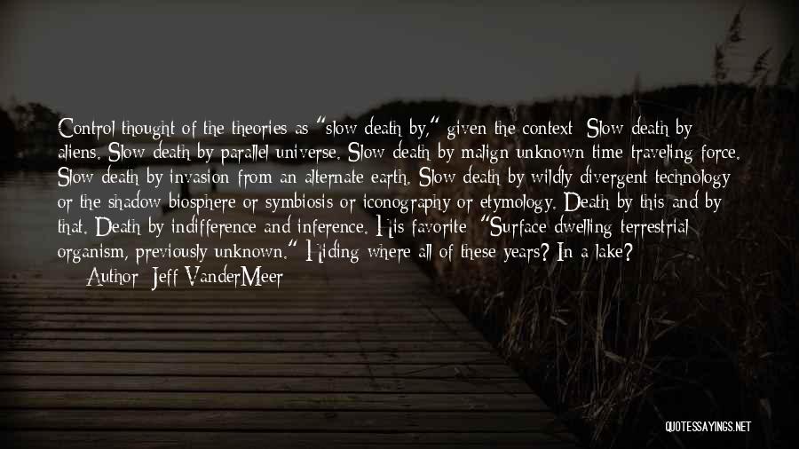 Jeff VanderMeer Quotes: Control Thought Of The Theories As Slow Death By, Given The Context: Slow Death By Aliens. Slow Death By Parallel