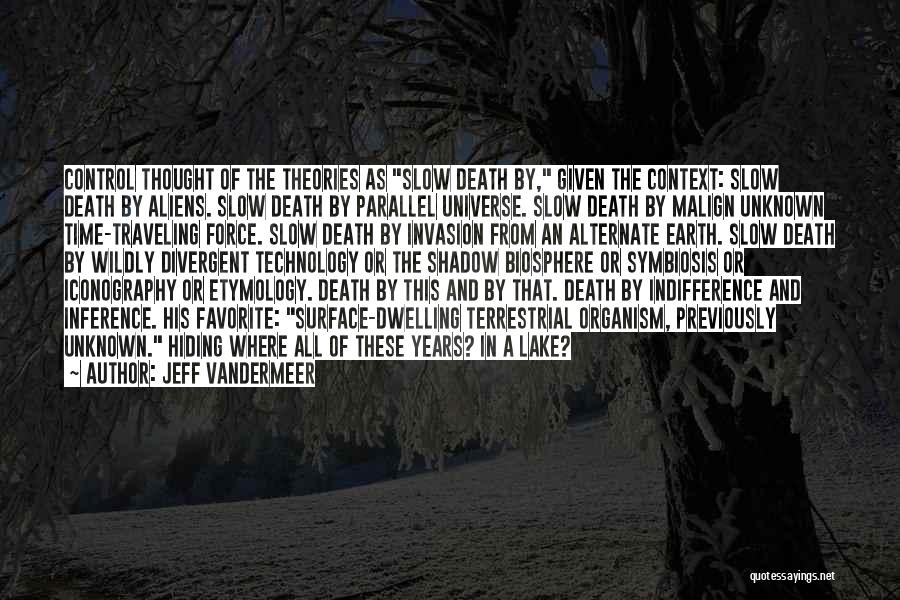 Jeff VanderMeer Quotes: Control Thought Of The Theories As Slow Death By, Given The Context: Slow Death By Aliens. Slow Death By Parallel