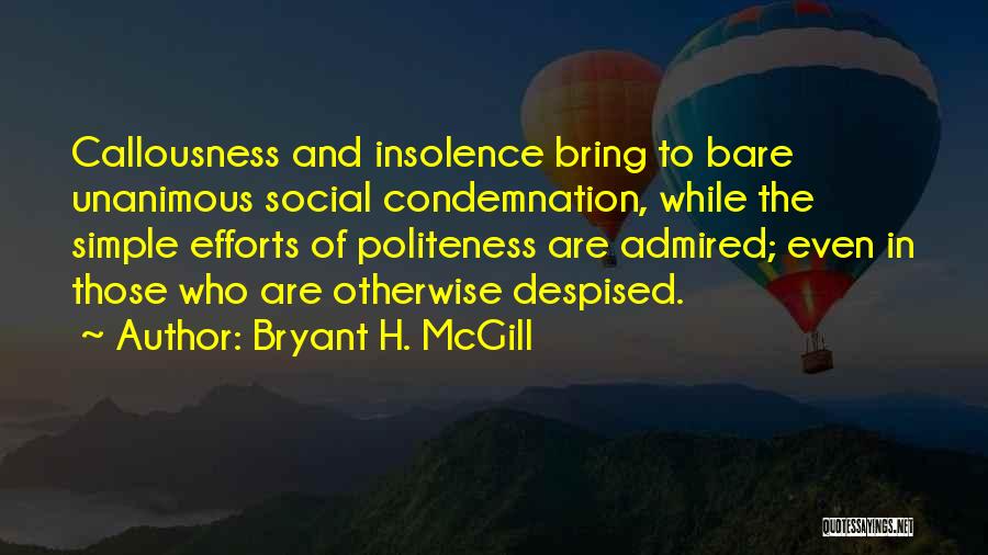 Bryant H. McGill Quotes: Callousness And Insolence Bring To Bare Unanimous Social Condemnation, While The Simple Efforts Of Politeness Are Admired; Even In Those