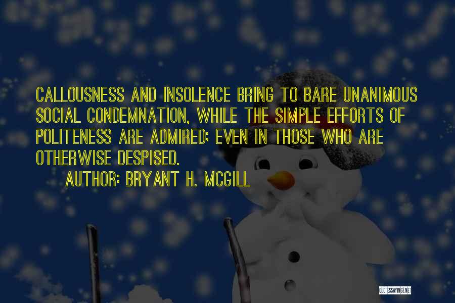 Bryant H. McGill Quotes: Callousness And Insolence Bring To Bare Unanimous Social Condemnation, While The Simple Efforts Of Politeness Are Admired; Even In Those