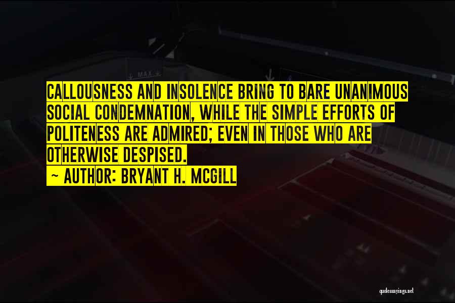 Bryant H. McGill Quotes: Callousness And Insolence Bring To Bare Unanimous Social Condemnation, While The Simple Efforts Of Politeness Are Admired; Even In Those