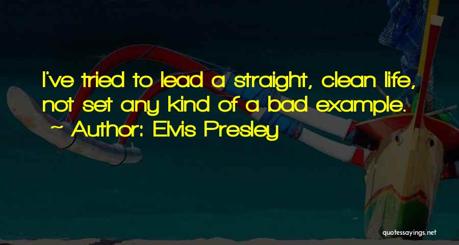 Elvis Presley Quotes: I've Tried To Lead A Straight, Clean Life, Not Set Any Kind Of A Bad Example.