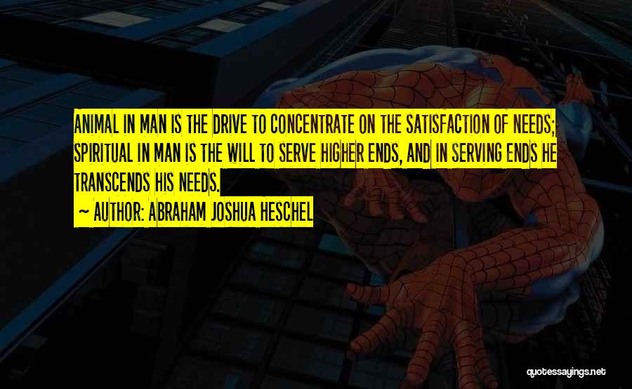 Abraham Joshua Heschel Quotes: Animal In Man Is The Drive To Concentrate On The Satisfaction Of Needs; Spiritual In Man Is The Will To