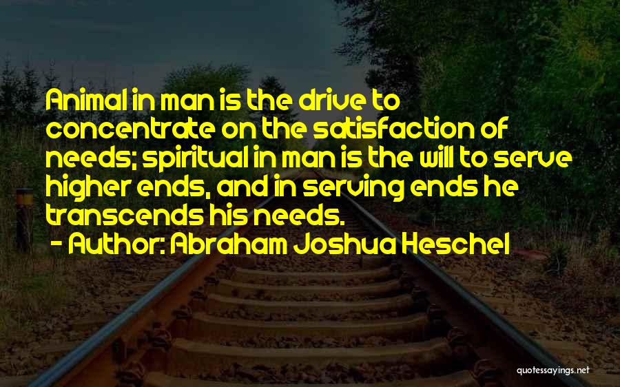 Abraham Joshua Heschel Quotes: Animal In Man Is The Drive To Concentrate On The Satisfaction Of Needs; Spiritual In Man Is The Will To