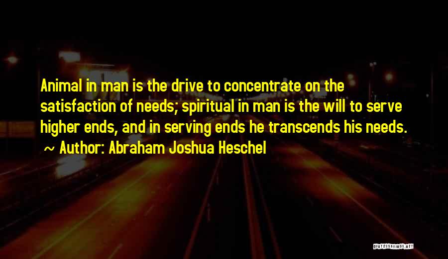 Abraham Joshua Heschel Quotes: Animal In Man Is The Drive To Concentrate On The Satisfaction Of Needs; Spiritual In Man Is The Will To