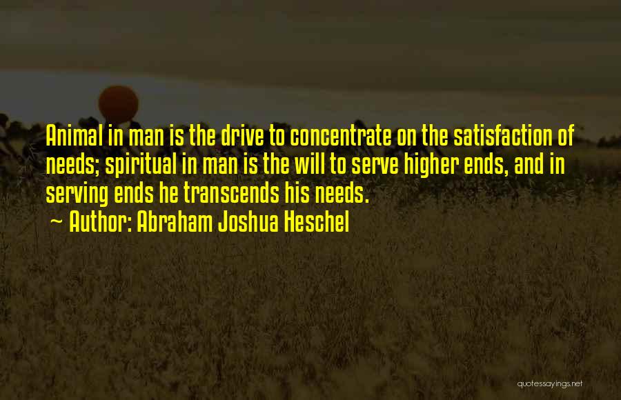 Abraham Joshua Heschel Quotes: Animal In Man Is The Drive To Concentrate On The Satisfaction Of Needs; Spiritual In Man Is The Will To