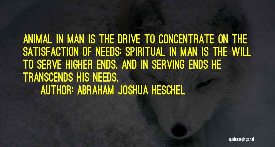 Abraham Joshua Heschel Quotes: Animal In Man Is The Drive To Concentrate On The Satisfaction Of Needs; Spiritual In Man Is The Will To