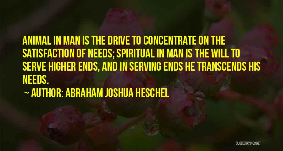 Abraham Joshua Heschel Quotes: Animal In Man Is The Drive To Concentrate On The Satisfaction Of Needs; Spiritual In Man Is The Will To