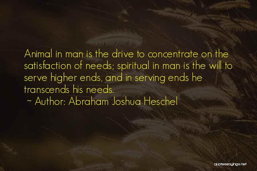 Abraham Joshua Heschel Quotes: Animal In Man Is The Drive To Concentrate On The Satisfaction Of Needs; Spiritual In Man Is The Will To