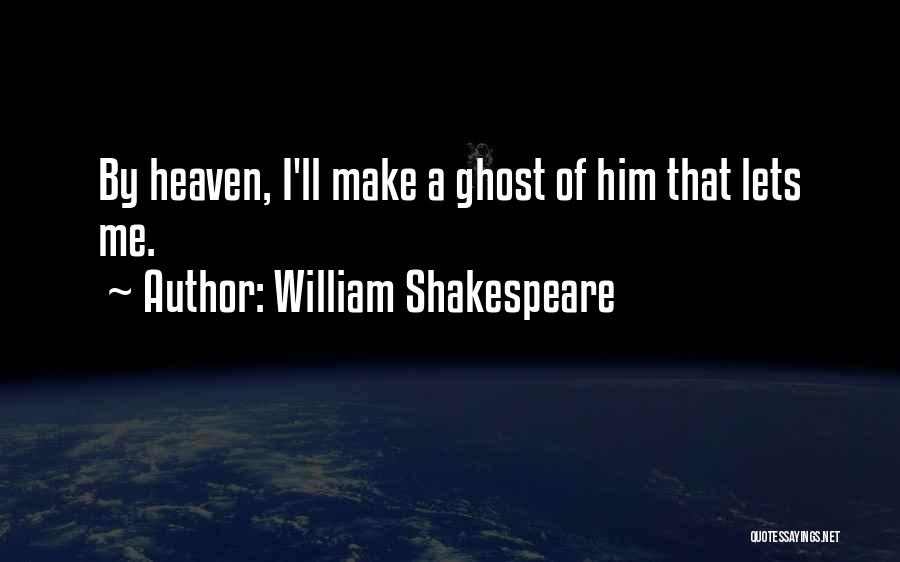 William Shakespeare Quotes: By Heaven, I'll Make A Ghost Of Him That Lets Me.
