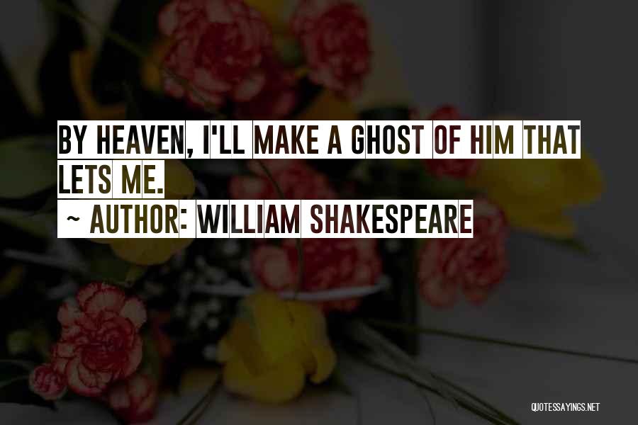 William Shakespeare Quotes: By Heaven, I'll Make A Ghost Of Him That Lets Me.