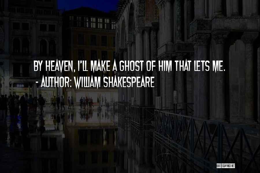 William Shakespeare Quotes: By Heaven, I'll Make A Ghost Of Him That Lets Me.