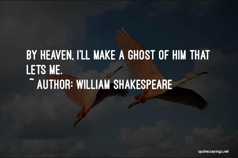 William Shakespeare Quotes: By Heaven, I'll Make A Ghost Of Him That Lets Me.
